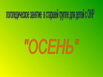 Конспект логопедического занятия в старшей группе для детей с ОНР Осень презентация к занятию по логопедии (старшая группа) по теме