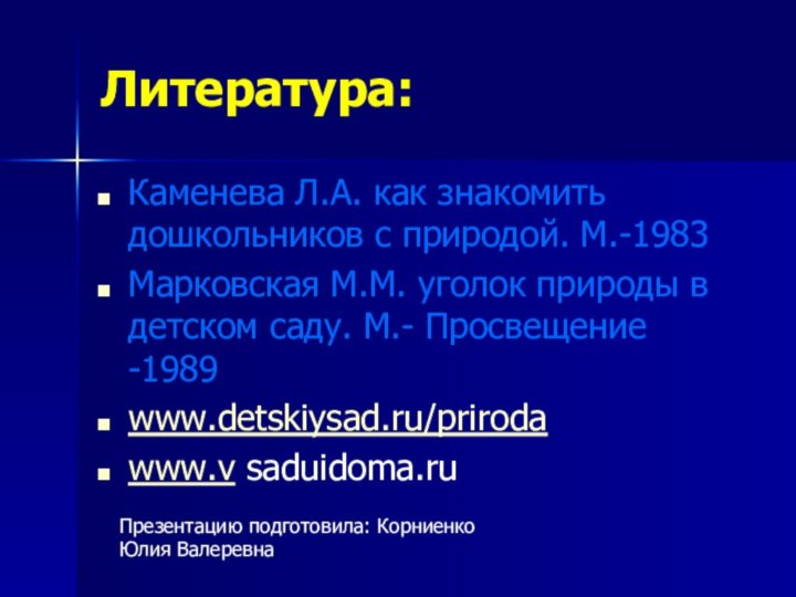 Литература:Каменева Л.А. как знакомить дошкольников с природой. М.-1983Марковская М.М. уголок природы в