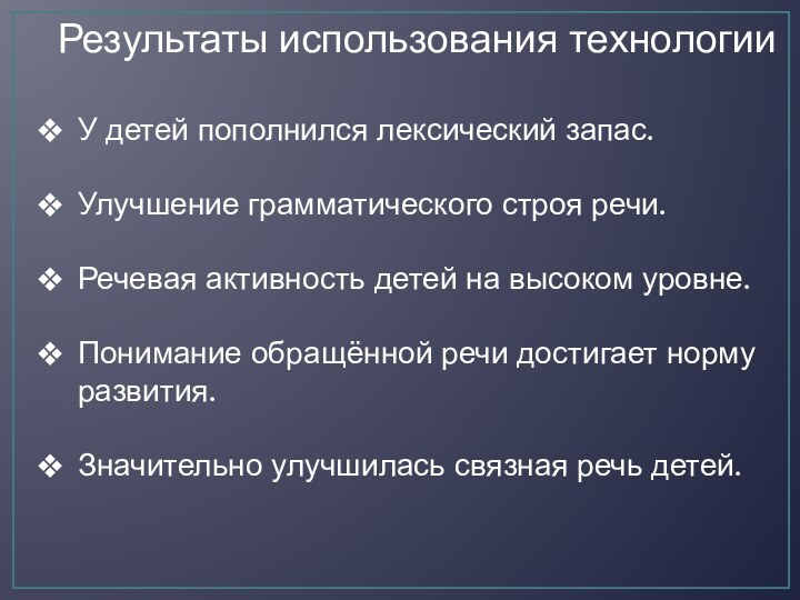 Результаты использования технологииУ детей пополнился лексический запас.Улучшение грамматического строя речи.Речевая активность детей