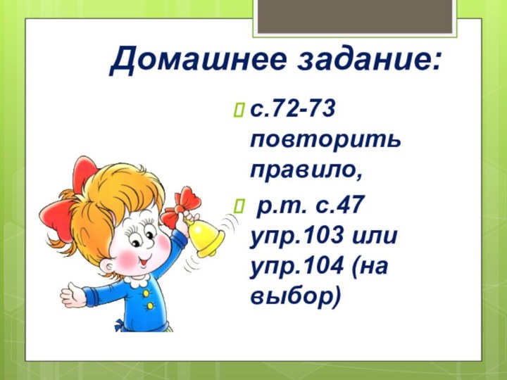 Домашнее задание: с.72-73 повторить правило, р.т. с.47 упр.103 или упр.104 (на выбор)