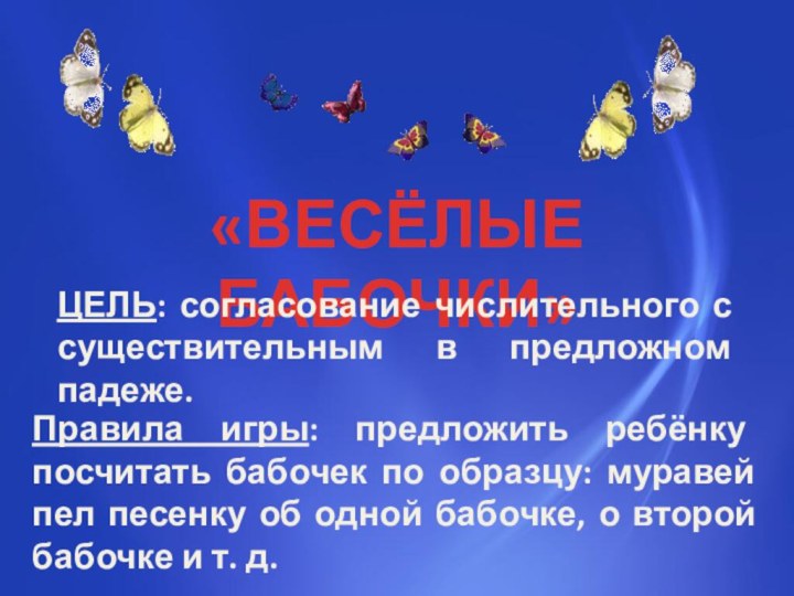 «ВЕСЁЛЫЕ БАБОЧКИ»ЦЕЛЬ: согласование числительного с существительным в предложном падеже.Правила игры: предложить ребёнку