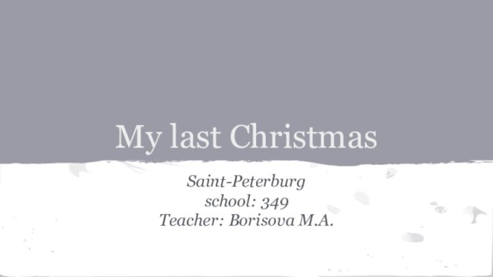 My last ChristmasSaint-Peterburgschool: 349Teacher: Borisova M.A.