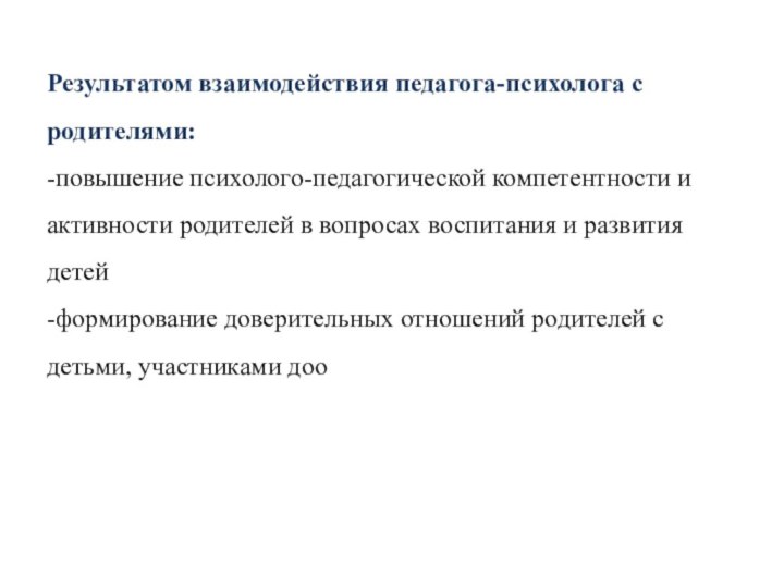 Результатом взаимодействия педагога-психолога с родителями: -повышение психолого-педагогической компетентности и активности родителей в