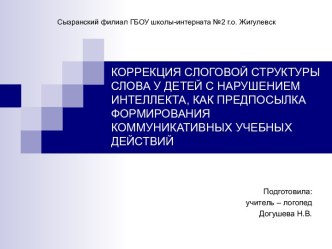 КОРРЕКЦИЯ СЛОГОВОЙ СТРУКТУРЫ СЛОВА У ДЕТЕЙ С НАРУШЕНИЕМ ИНТЕЛЛЕКТА, КАК ПРЕДПОСЫЛКА ФОРМИРОВАНИЯ КОММУНИКАТИВНЫХ УЧЕБНЫХ ДЕЙСТВИЙ презентация к уроку