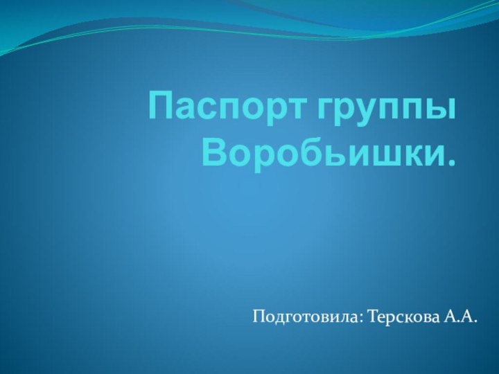 Паспорт группы Воробьишки.Подготовила: Терскова А.А.