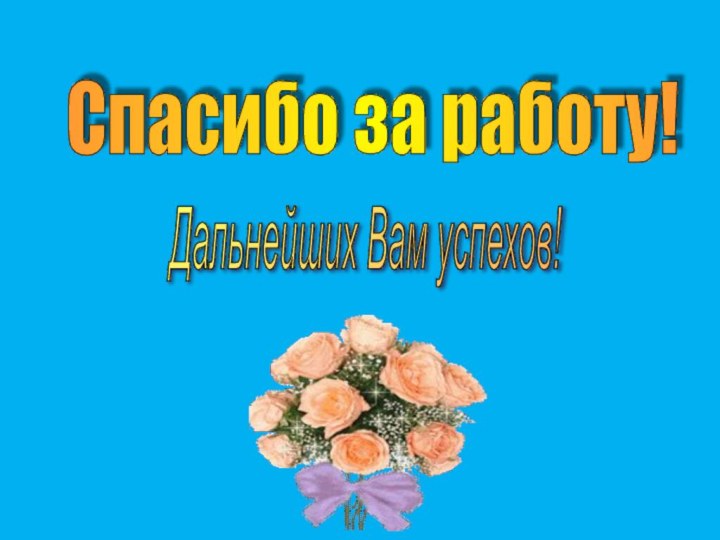 Спасибо за работу! Дальнейших Вам успехов!