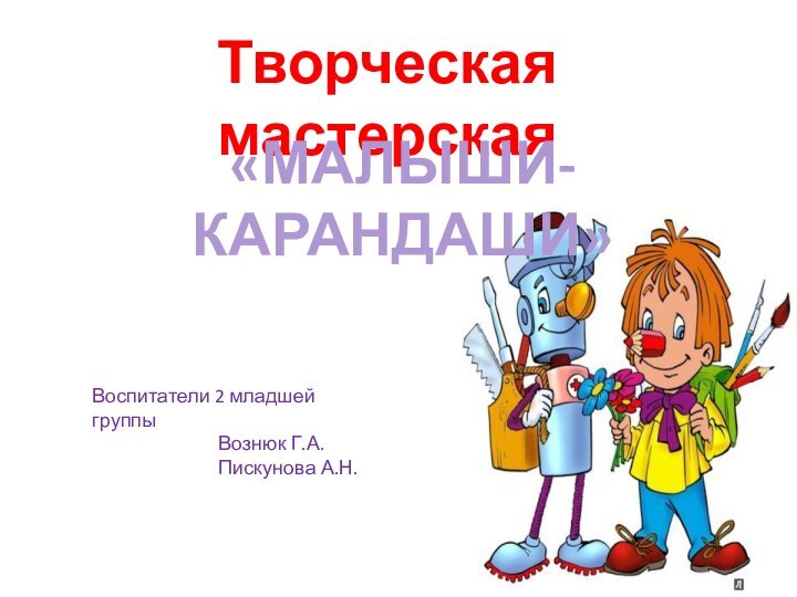 Творческая мастерская «МАЛЫШИ-КАРАНДАШИ»Воспитатели 2 младшей группы