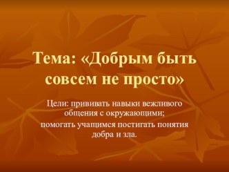 Добрым быть совсем не просто... классный час (1 класс) по теме