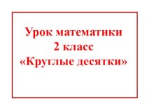 Урок математики во 2 классе Круглые десятки план-конспект урока по математике (2 класс)