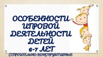 Особенности игровой деятельности детей 6-7 лет (строительно-конструктивные игры) презентация к уроку по конструированию, ручному труду (подготовительная группа)