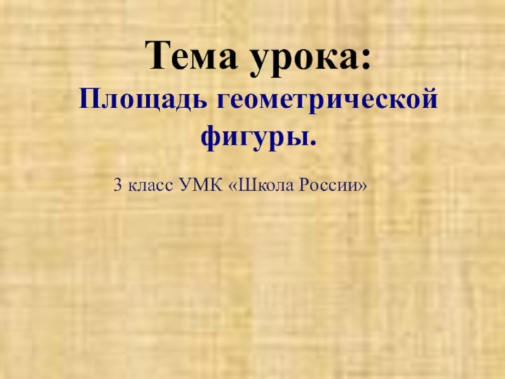 Тема урока:  Площадь геометрической фигуры.3 класс УМК «Школа России»