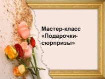 Мастер-класс Подарочки-сюрпризы. презентация к уроку по конструированию, ручному труду (старшая группа)