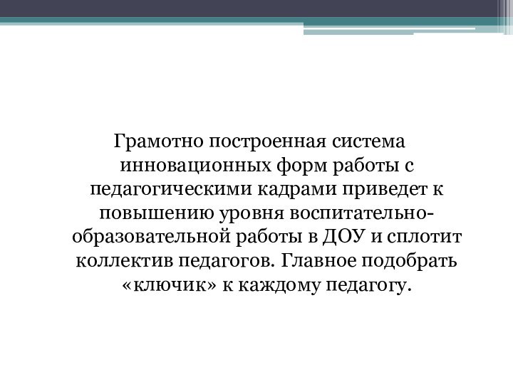 Грамотно построенная система инновационных форм работы с педагогическими кадрами приведет к повышению