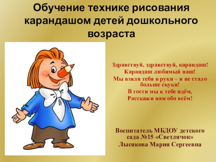 Обучение технике рисования карандашом детей дошкольного возрастаЗдравствуй, здравствуй, карандаш!Карандаш любимый наш!Мы взяли