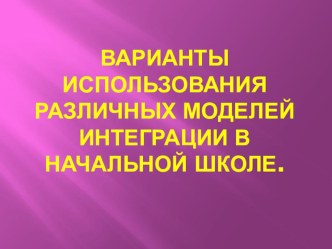 Варианты использования различных моделей интеграции в начальной школе презентация по теме