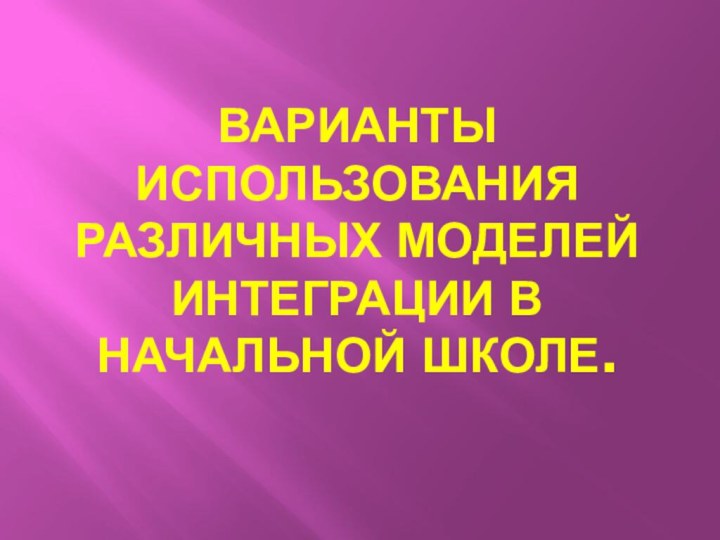 Варианты использования различных моделей интеграции в начальной школе.