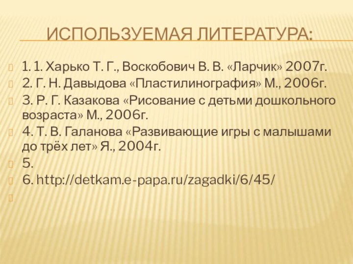 ИСПОЛЬЗУЕМАЯ ЛИТЕРАТУРА:1. 1. Харько Т. Г., Воскобович В. В. «Ларчик» 2007г.2. Г.