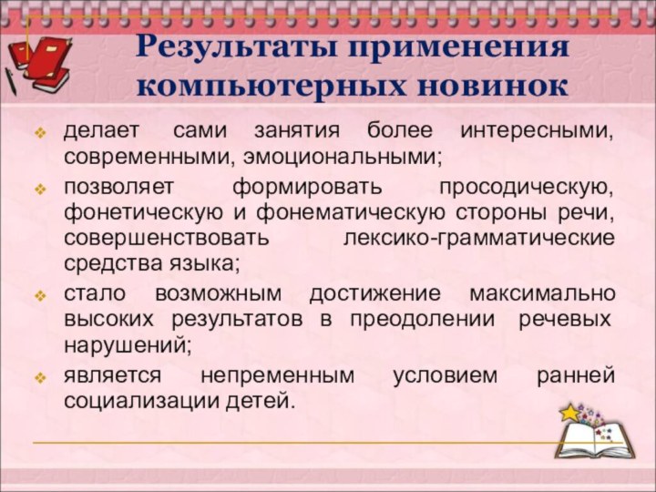 Результаты применения компьютерных новинок делает  сами занятия более интересными, современными, эмоциональными;позволяет формировать