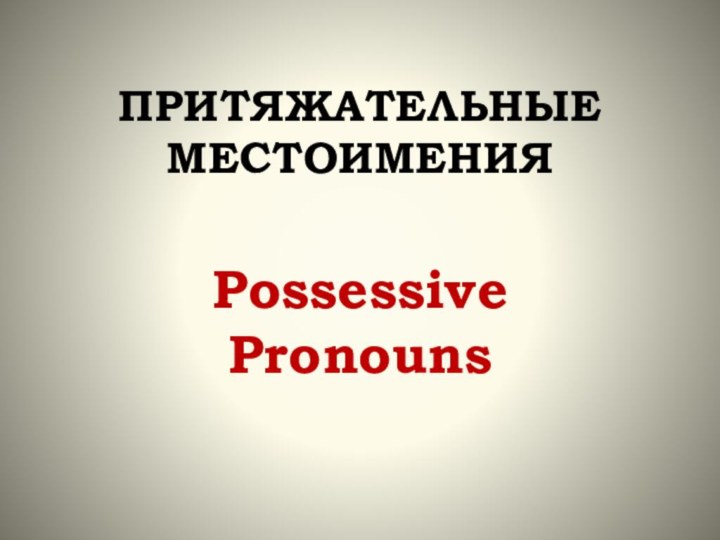 ПРИТЯЖАТЕЛЬНЫЕ МЕСТОИМЕНИЯPossessive Pronouns