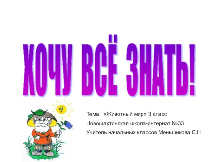 ХОЧУ ВСЁ ЗНАТЬ! Тема: «Животный мир» 3 классНовошахтинская школа-интернат №33Учитель начальных классов Меньшикова С.Н.