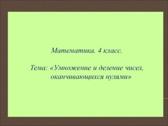 Презентация к уроку математики по теме Умножение и деление чисел, оканчивающихся нулями презентация к уроку по математике (4 класс) по теме