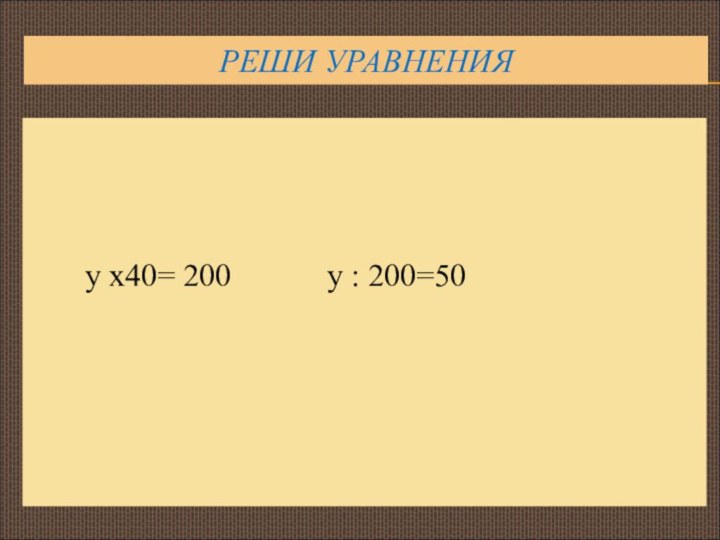 РЕШИ УРАВНЕНИЯ     у х40= 200