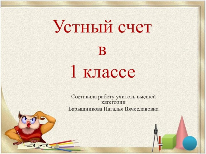 Устный счет  в 1 классеСоставила работу учитель высшей категории Барышникова Наталья Вячеславовна