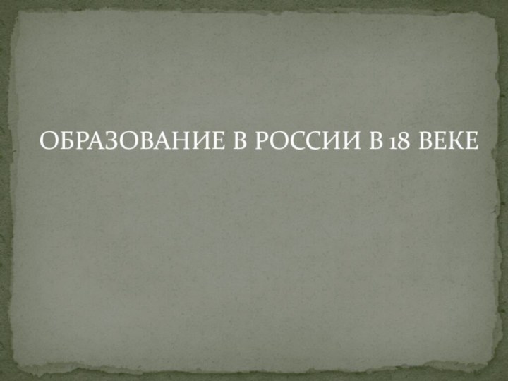 ОБРАЗОВАНИЕ В РОССИИ В 18 ВЕКЕ