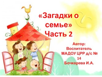 Загадки о семье. Воспитатель Бочкарева Ирина Александровна МАДОУ ЦРР д/с № 14 г.Кропоткин презентация по теме