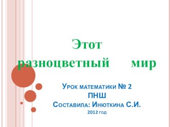 Конспект урока математики : Этот разноцветный мир, 1 класс, ПНШ. план-конспект урока по математике (1 класс)