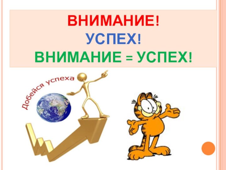 ВНИМАНИЕ! УСПЕХ!ВНИМАНИЕ = УСПЕХ!