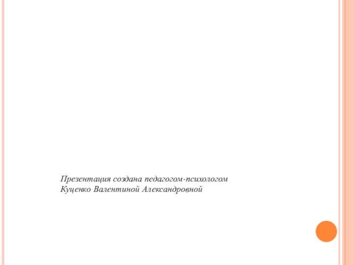 Презентация создана педагогом-психологом Куценко Валентиной Александровной