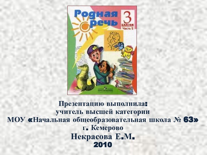 Презентацию выполнила: учитель высшей категории  МОУ «Начальная общеобразовательная школа № 63» г. Кемерово Некрасова Е.М.2010