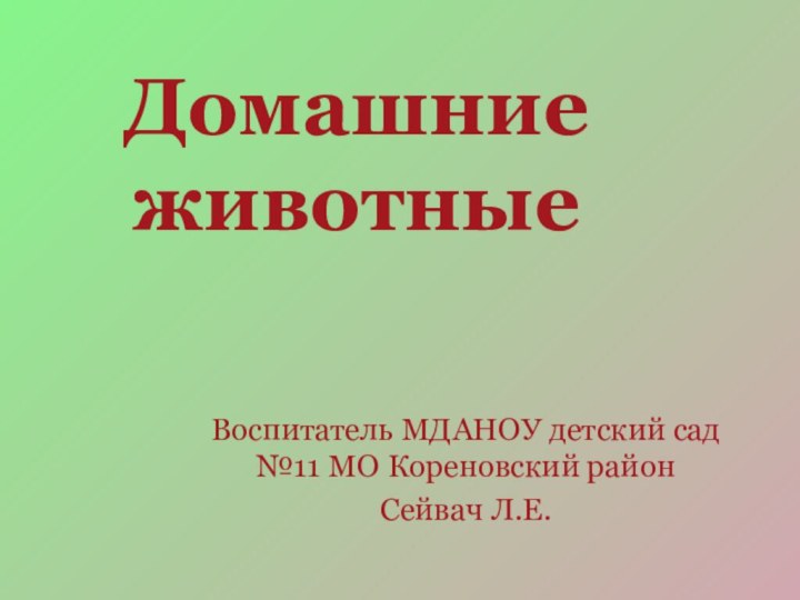 Домашние животныеВоспитатель МДАНОУ детский сад №11 МО Кореновский районСейвач Л.Е.