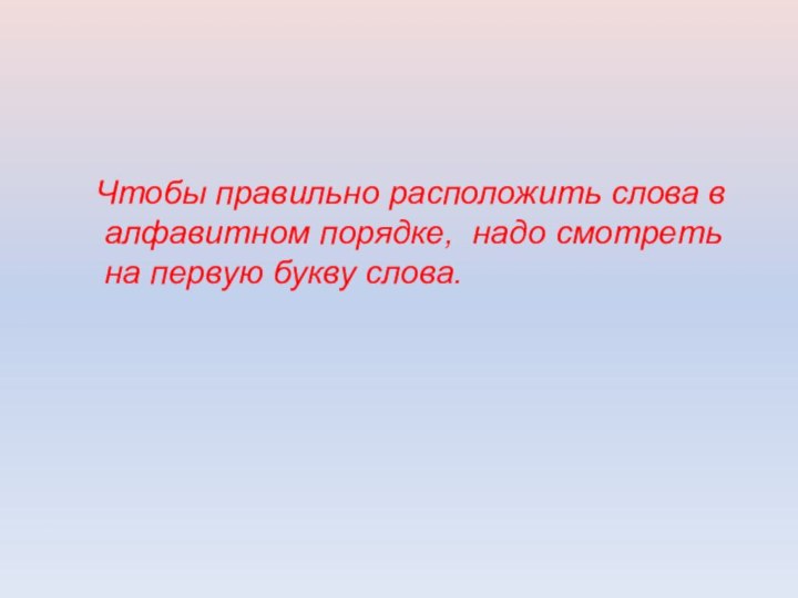 Чтобы правильно расположить слова в алфавитном порядке, надо смотреть на первую букву слова.