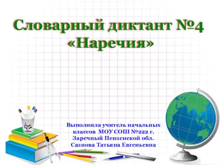 Словарный диктант №4 «Наречия»Выполнила учитель начальных классов МОУ СОШ №222 г. Заречный