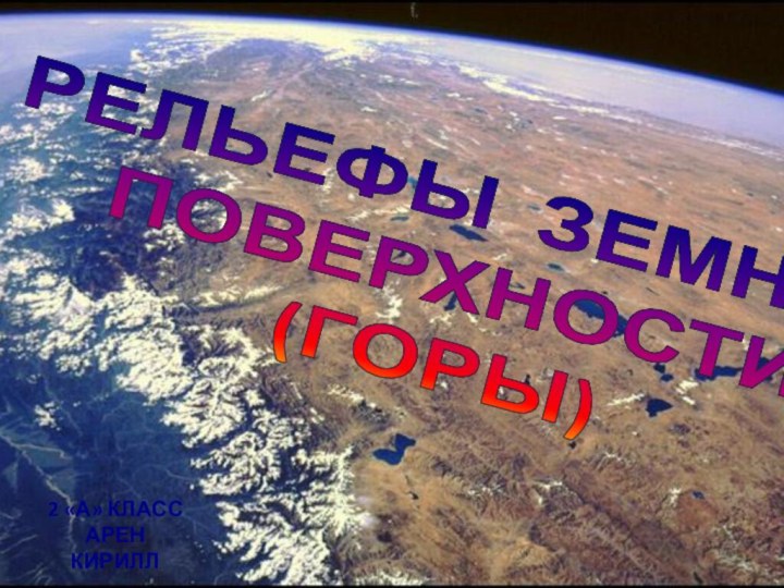 РЕЛЬЕФЫ ЗЕМНОЙПОВЕРХНОСТИ(ГОРЫ) 2 «А» классАрен кирилл