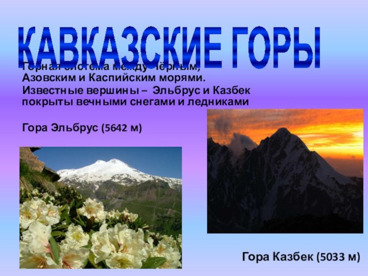 Горная система между Чёрным, Азовским и Каспийским морями.Известные вершины – Эльбрус и