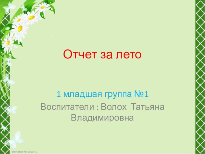 Отчет за лето 1 младшая группа №1 Воспитатели : Волох Татьяна Владимировна