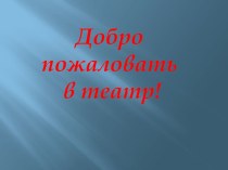 Презентация Добро пожаловать в театр подготовительная группа презентация к занятию по окружающему миру (подготовительная группа) по теме