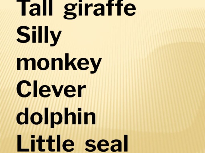 Tall giraffeSilly monkeyClever dolphinLittle seal Lazy lizardBig whale
