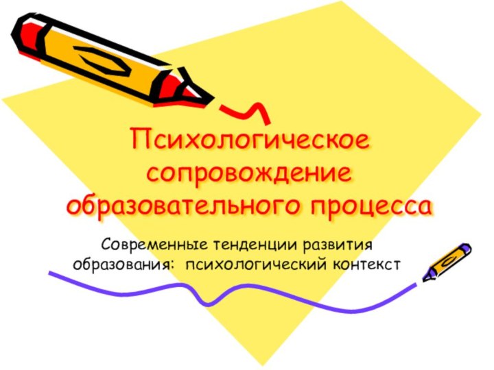 Психологическое сопровождение образовательного процессаСовременные тенденции развития образования: психологический контекст