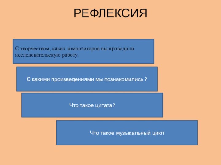 РЕФЛЕКСИЯ С творчеством, каких композиторов вы проводили исследовательскую работу.Что такое музыкальный циклС