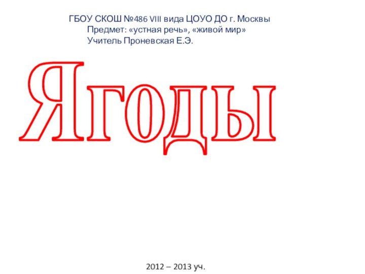 ЯгодыГБОУ СКОШ №486 VIII вида ЦОУО ДО г. Москвы	Предмет: «устная речь», «живой