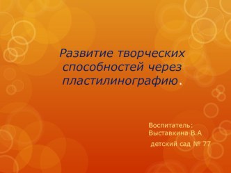 Развитие творческих способностей через пластилинографию. презентация к уроку по аппликации, лепке (подготовительная группа)