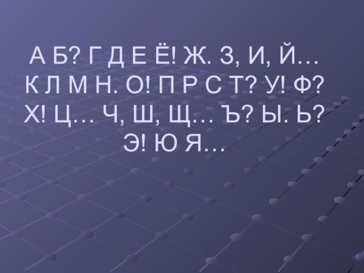 А Б? Г Д Е Ё! Ж. З, И, Й… К Л