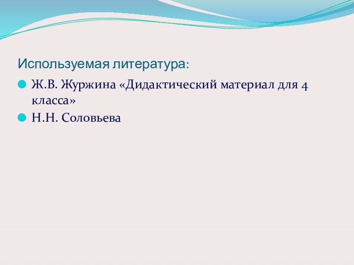 Используемая литература:Ж.В. Журжина «Дидактический материал для 4 класса»Н.Н. Соловьева