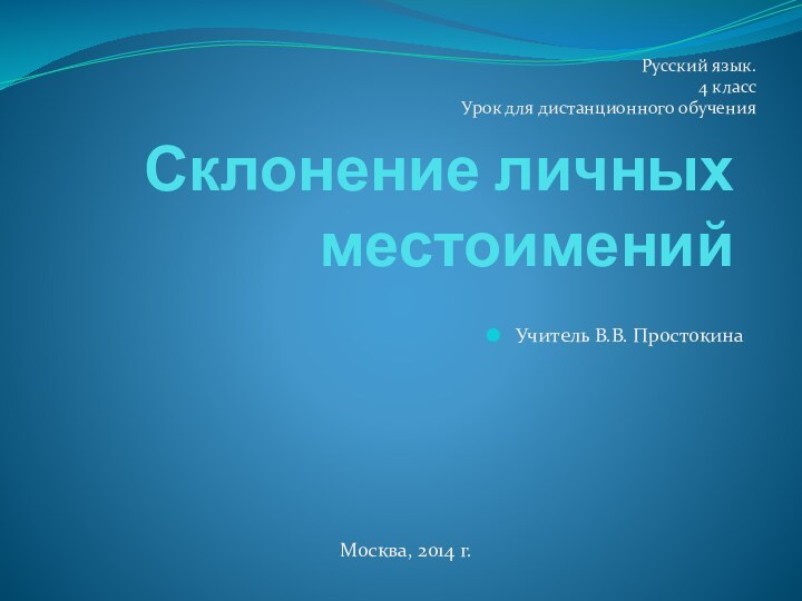 Склонение личных местоименийРусский язык. 4 классУрок для дистанционного обученияУчитель В.В. ПростокинаМосква, 2014 г.