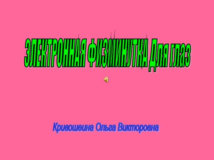 ЭЛЕКТРОННАЯ ФИЗМИНУТКА Для глаз Кривошеина Ольга Викторовна