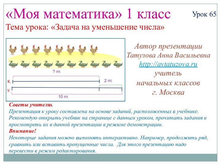 «Моя математика» 1 классУрок 65Тема урока: «Задача на уменьшение числа»Автор презентацииТатузова Анна